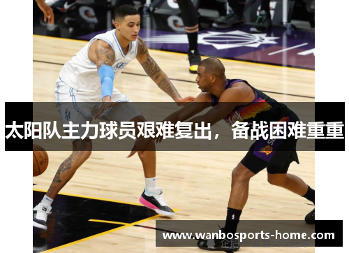 太阳队主力球员艰难复出，备战困难重重