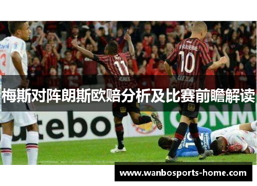 梅斯对阵朗斯欧赔分析及比赛前瞻解读